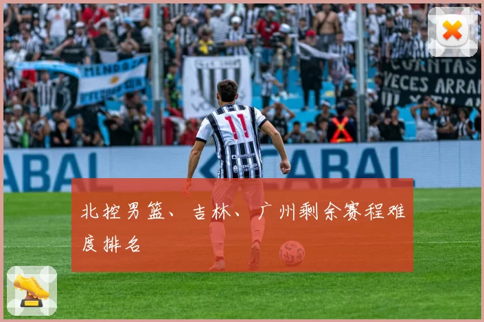 北控男篮、吉林、广州剩余赛程难度排名