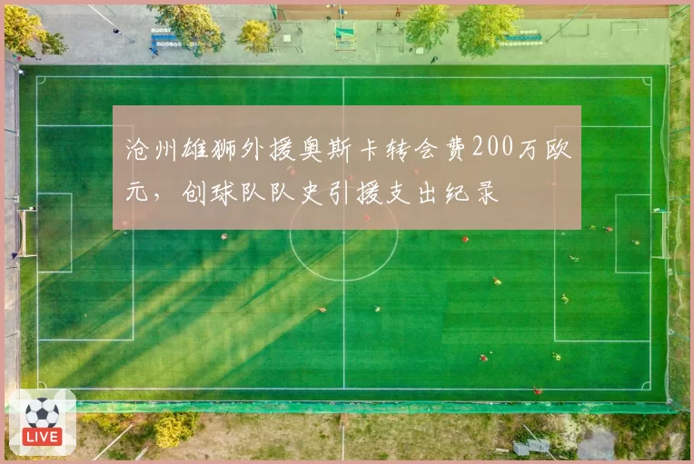 沧州雄狮外援奥斯卡转会费200万欧元，创球队队史引援支出纪录
