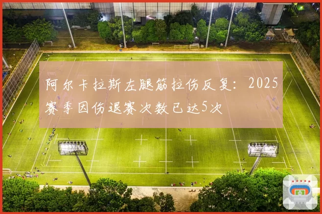 阿尔卡拉斯左腿筋拉伤反复:2025赛季因伤退赛次数已达5次