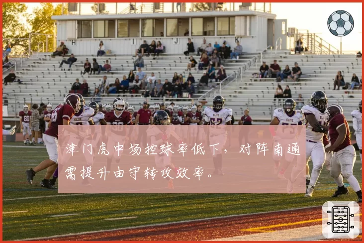 津门虎中场控球率低下,对阵南通需提升由守转攻效率。