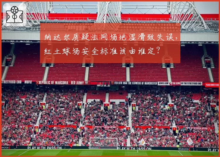 纳达尔质疑法网场地湿滑致失误，红土球场安全标准该由谁定？