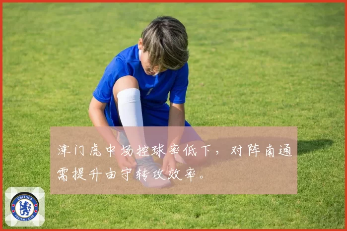 津门虎中场控球率低下,对阵南通需提升由守转攻效率。