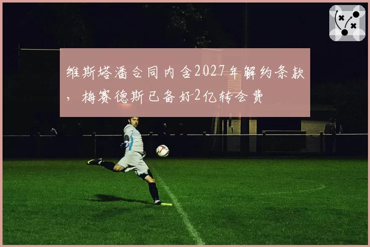 维斯塔潘合同内含2027年解约条款，梅赛德斯已备好2亿转会费