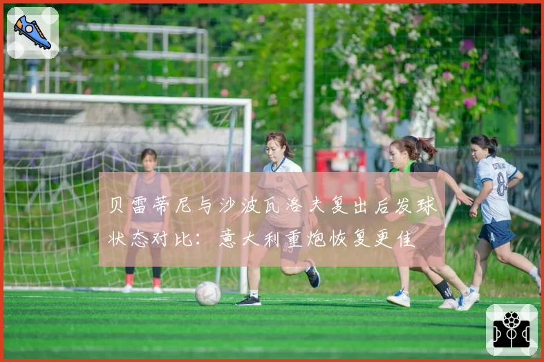 贝雷蒂尼与沙波瓦洛夫复出后发球状态对比：意大利重炮恢复更佳