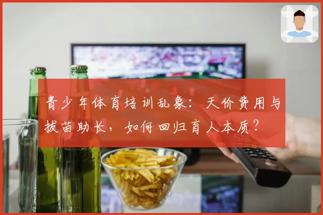 青少年体育培训乱象：天价费用与拔苗助长，如何回归育人本质？