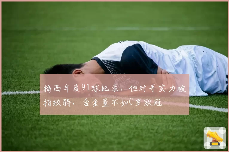 梅西年度91球纪录，但对手实力被指较弱，含金量不如C罗欧冠