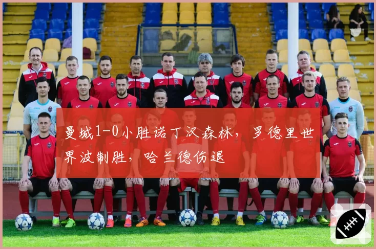 曼城1-0小胜诺丁汉森林,罗德里世界波制胜,哈兰德伤退