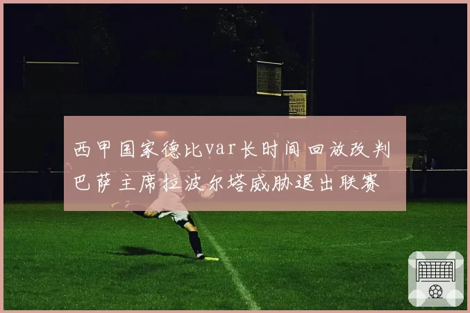 西甲国家德比var长时间回放改判 巴萨主席拉波尔塔威胁退出联赛