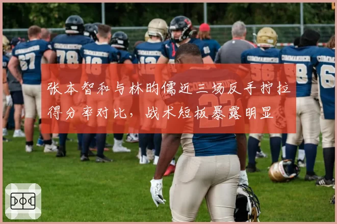 张本智和与林昀儒近三场反手拧拉得分率对比，战术短板暴露明显