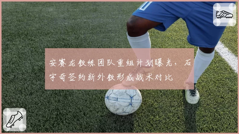 安赛龙教练团队重组计划曝光，石宇奇签约新外教形成战术对比
