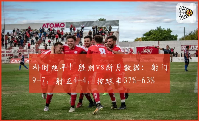 补时绝平！胜利vs新月数据：射门9-7，射正4-4，控球率37%-63%