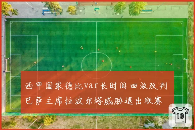 西甲国家德比var长时间回放改判 巴萨主席拉波尔塔威胁退出联赛