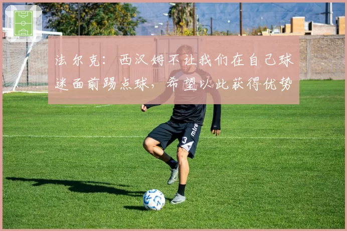 法尔克:西汉姆不让我们在自己球迷面前踢点球,希望以此获得优势