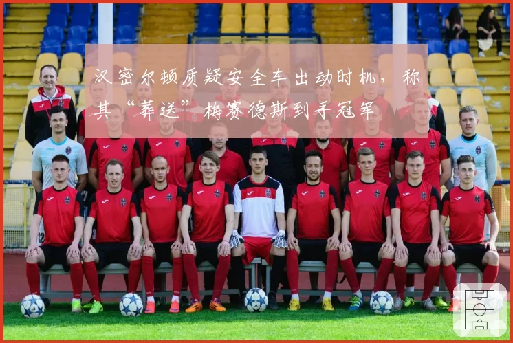 汉密尔顿质疑安全车出动时机，称其“葬送”梅赛德斯到手冠军