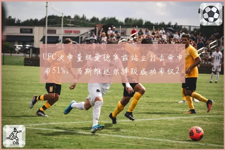 UFC次中量级爱德华兹站立打击命中率51%,马斯维达尔摔跤成功率仅29%存差距