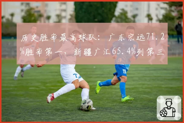 历史胜率最高球队：广东宏远71.2%胜率第一，新疆广汇65.4%列第三