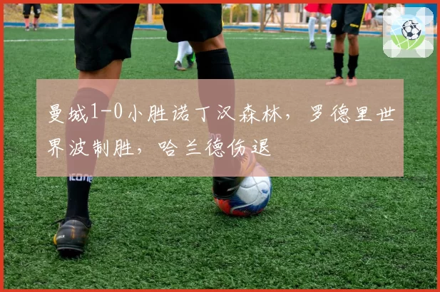 曼城1-0小胜诺丁汉森林,罗德里世界波制胜,哈兰德伤退