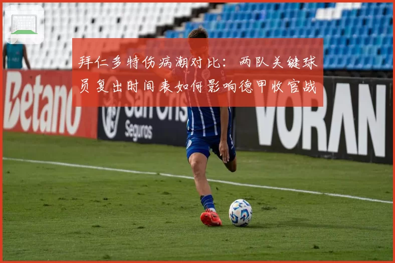 拜仁多特伤病潮对比：两队关键球员复出时间表如何影响德甲收官战