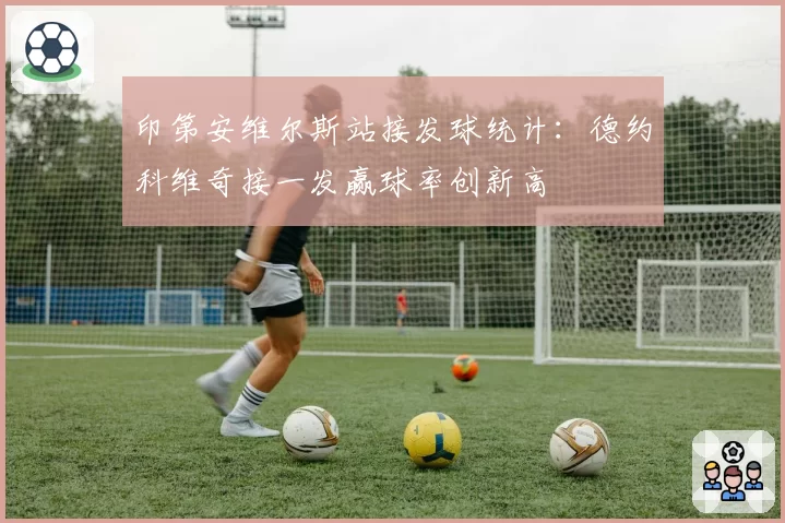 印第安维尔斯站接发球统计：德约科维奇接一发赢球率创新高