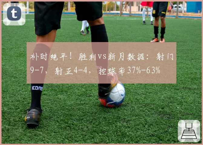 补时绝平！胜利vs新月数据：射门9-7，射正4-4，控球率37%-63%