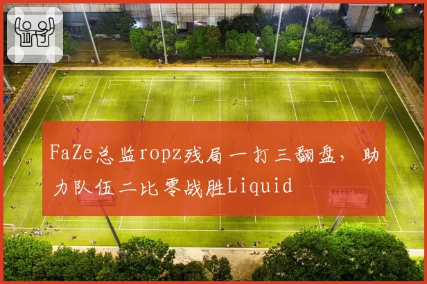 FaZe总监ropz残局一打三翻盘,助力队伍二比零战胜Liquid