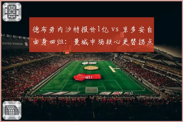 德布劳内沙特报价1亿 vs 京多安自由身回归:曼城中场核心更替拐点
