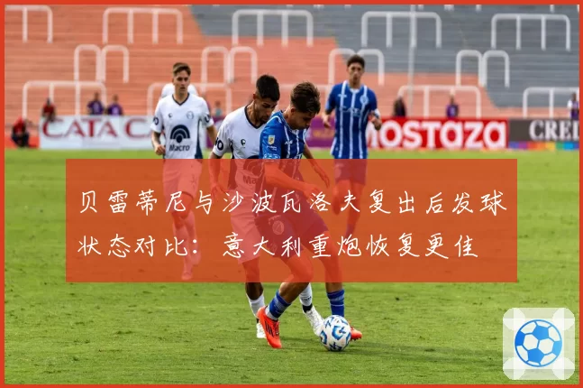 贝雷蒂尼与沙波瓦洛夫复出后发球状态对比：意大利重炮恢复更佳