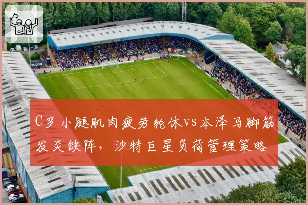 C罗小腿肌肉疲劳轮休vs本泽马脚筋发炎缺阵,沙特巨星负荷管理策略分化