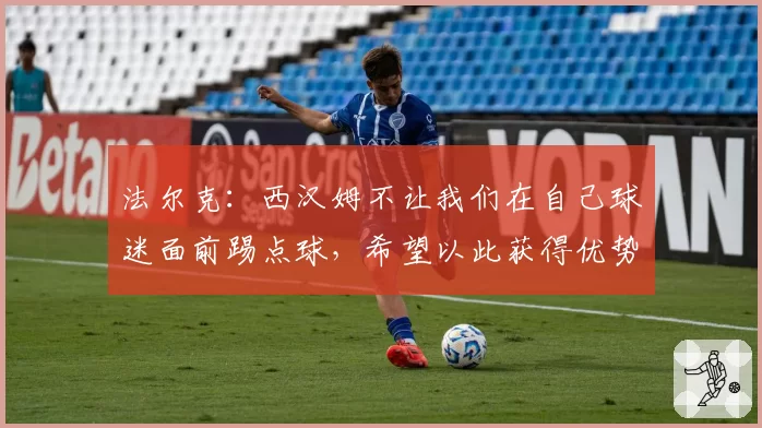 法尔克:西汉姆不让我们在自己球迷面前踢点球,希望以此获得优势